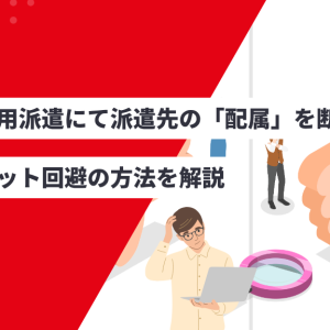 無期雇用派遣にて派遣先の「配属」を断るには？デメリット回避の方法を解説