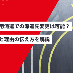 無期雇用派遣での派遣先変更は可能？注意点と理由の伝え方を解説