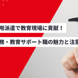 無期雇用派遣で教育現場に貢献！学校事務・教育サポート職の魅力と注意点を解説