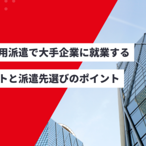 無期雇用派遣で大手企業に就業するメリットと派遣先選びのポイント