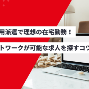 無期雇用派遣で理想の在宅勤務！リモートワークが可能な求人を探すコツ