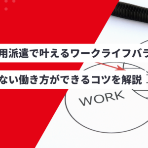 無期雇用派遣で叶えるワークライフバランス！後悔しない働き方ができるコツを解説