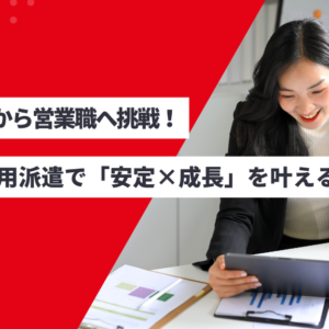 未経験から営業職へ挑戦！無期雇用派遣で「安定×成長」を叶える働き方