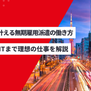 東京で叶える無期雇用派遣の働き方|事務〜ITまで理想の仕事を解説