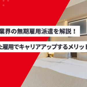 ホテル業界の無期雇用派遣を解説!安定した雇用でキャリアアップするメリット