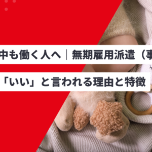 子育て中も働く人へ|無期雇用派遣(事務職)が両立に「いい」と言われる理由と特徴