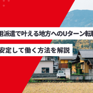 無期雇用派遣で叶える地方へのUターン転職｜地元で安定して働く方法を解説